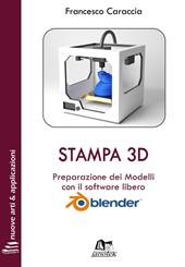Stampa 3D. Preparazione dei modelli con il software libero Blender. Con Contenuto digitale per download e accesso online