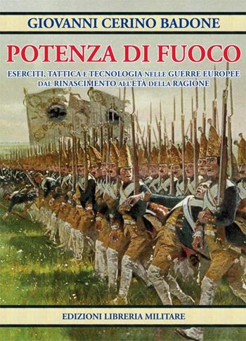 Potenza di fuoco. Eserciti, tattica e tecnologia nelle guerre europee dal Rinascimento all'Età della Ragione - Giovanni Cerino Badone - Libro Libreria Militare Editrice 2014, Si vis pacem para bellum | Libraccio.it