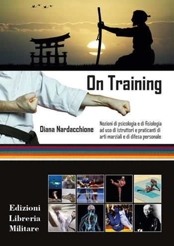 On training. Nozioni di psicologia e di fisiologia ad uso di istruttori e praticanti di arti marziali e di difesa personale - Diana Nardacchione - Libro Libreria Militare Editrice 2016, Com.bat | Libraccio.it