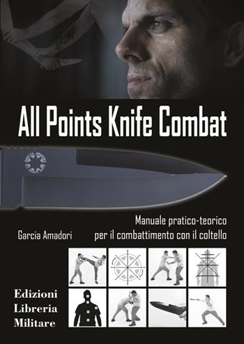 All points knife combat. Manuale pratico-teorico per il combattimento con il coltello - Garcia Amadori - Libro Libreria Militare Editrice 2017, Com.bat | Libraccio.it