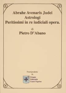 Abrahe avenaris judei astrologi peritissimi in re judicali opera - Pietro d'Abano - Libro Castel Negrino 2006, I Mentori | Libraccio.it