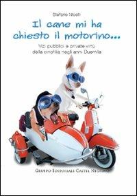 Il cane mi ha chiesto il motorino... Vizi pubblici e private virtù della cinofilia negli anni Duemila - Stefano Nicelli - Libro Castel Negrino 2010, Pet-ology stories | Libraccio.it