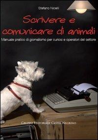 Scrivere e comunicare di animali. Manuale pratico di giornalismo per curiosi e operatori del settore - Stefano Nicelli - Libro Castel Negrino 2011, Pet-ology | Libraccio.it