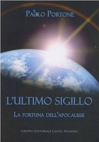 L' ultimo sigillo. La fortuna dell'apocalisse - Paolo Portone - Libro Castel Negrino 2011, Fuori collana | Libraccio.it