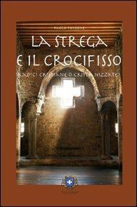 La strega e il crocifisso. Radici cristiane o cristianizzate? - Paolo Portone - Libro Castel Negrino 2008, Antiche radici | Libraccio.it