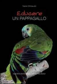 Educare un pappagallo - Nadia Ghibaudo - Libro Castel Negrino 2011, Pet-ology professional | Libraccio.it