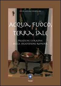 Acqua, fuoco, terra, sale. Pratiche curative della tradizione romena - Sonia Maura Barillari - Libro Castel Negrino 2011, Antiche radici | Libraccio.it