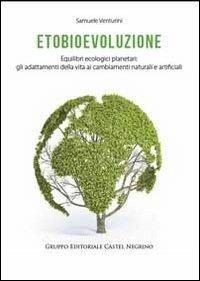 Etobioevoluzione. Equilibri ecologici planetari. Gli adattamenti della vita ai cambiamenti naturali e artificiali - Samuele Venturini - Libro Castel Negrino 2013, Bios | Libraccio.it