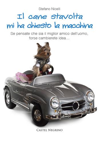 Il cane stavolta mi ha chiesto la macchina. Se pensate che sia il miglior amico dell'uomo, forse cambierete idea... - Stefano Nicelli - Libro Castel Negrino 2015, Pet-ology stories | Libraccio.it