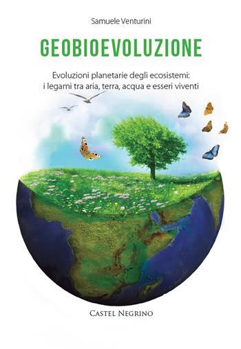 Geobioevoluzione. Evoluzioni planetarie degli ecosistemi. I legami tra aria, terra, acqua e esseri viventi - Samuele Venturini - Libro Castel Negrino 2015, Bios | Libraccio.it