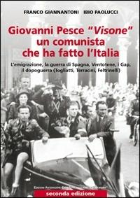 Giovanni Pesce «Visone» un comunista che ha fatto l'Italia - Franco Giannantoni, Ibio Paolucci - Libro Arterigere-Chiarotto Editore 2009, La memoria | Libraccio.it