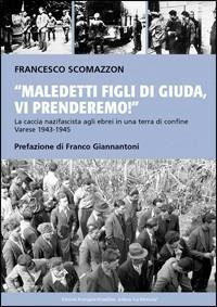 Maledetti figli di Giuda, vi prenderemo! La caccia nazifascista agli ebrei in una terra di confine. Varese 1943-45 - Francesco Scomazzon - Libro Arterigere-Chiarotto Editore 2009, La memoria | Libraccio.it