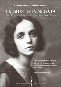 La giustizia negata. Clara Pirani, nostra madre, vittima delle leggi razziali - Giuliana Cardosi, Marisa Cardosi, Gabriella Cardosi - Libro Arterigere-Chiarotto Editore 2010, La memoria | Libraccio.it