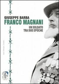 Franco Magnani. Un soldato tra due epoche - Giuseppe Barba - Libro Arterigere-Chiarotto Editore 2009, In punta di vibram | Libraccio.it