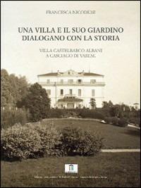 Una villa e il suo giardino dialogano con la storia. Villa Castelbarco Albani a Casciago di Varese - Francesca Nicodemi - Libro Arterigere-Chiarotto Editore 2006 | Libraccio.it