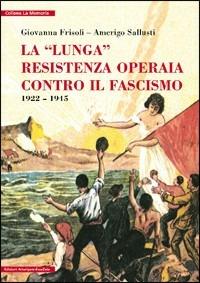La lunga resistenza operaia contro il fascismo  - Libro Arterigere-Chiarotto Editore 2009, La memoria | Libraccio.it