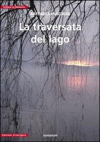 La traversata del lago - Raffaele Pugliese - Libro Arterigere-Chiarotto Editore 2009, La memoria | Libraccio.it