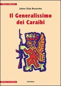 Il generalissimo dei Caraibi - Jaime Díaz Rozzotto - Libro Arterigere-Chiarotto Editore 2010, La memoria | Libraccio.it