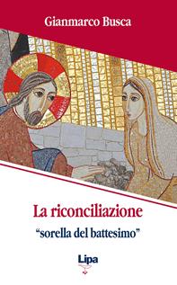 La riconciliazione «sorella del battesimo». Come vivi tornati dai morti - Gianmarco Busca - Libro Lipa 2011, Pubblicazioni del Centro Aletti | Libraccio.it