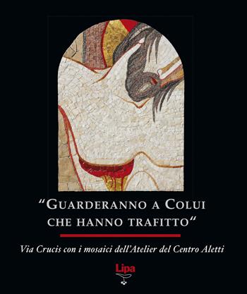 «Guarderanno a colui che hanno trafitto». Via Crucis con i mosaici. Ediz. illustrata - Marko I. Rupnik, Atelier del centro Aletti - Libro Lipa 2009, Immagine | Libraccio.it