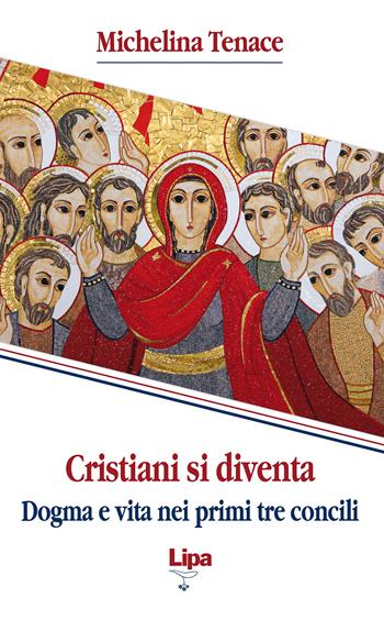 Cristiani si diventa. Dogma e vita nei primi tre concili - Michelina Tenace - Libro Lipa 2013, Pubblicazioni del Centro Aletti | Libraccio.it