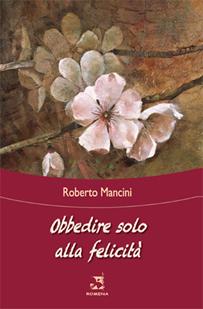 Obbedire solo alla felicità - Roberto Mancini - Libro Edizioni Romena 2015, Germogli | Libraccio.it