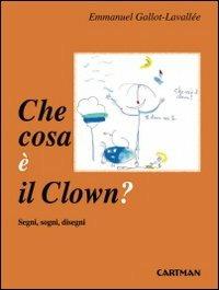 Che cosa è il clown? Segni, sogni disegni - Emmanuel Gallot-Lavallée - Libro Cartman 2019, 101 | Libraccio.it