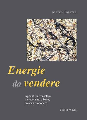 Energie da vendere. Appunti su tecnosfera, metabolismo urbano, crescita economica - Marco Casazza - Libro Cartman 2012 | Libraccio.it