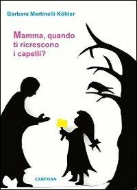 Mamma, quando ti ricrescono i capelli? La mia esperienza con il tumore al seno - Barbara Martinelli Köhler - Libro Cartman 2012, Karma | Libraccio.it