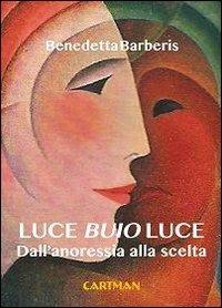 Luce buio luce. Dall'anoressia alla scelta - Benedetta Barberis - Libro Cartman 2013, Karma | Libraccio.it