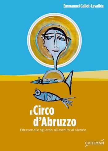 Il circo d'Abruzzo. Educare allo sguardo, all'ascolto, al silenzio - Emmanuel Gallot-Lavallée - Libro Cartman 2019, 101 | Libraccio.it