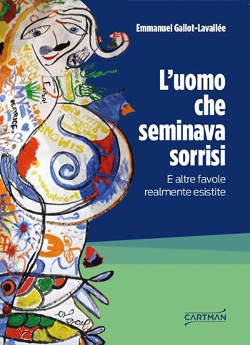 L'uomo che seminava sorrisi. E altre favole realmente esistite - Emmanuel Gallot-Lavallée - Libro Cartman 2023, 101 | Libraccio.it