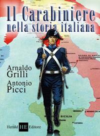 Il carabiniere nella storia italiana - Arnaldo Grilli, Antonio Picci - Libro H.E.-Herald Editore 2007, Per non dimenticare | Libraccio.it