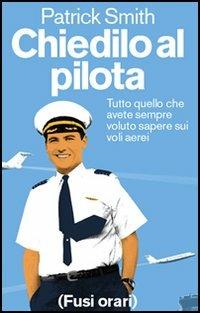 Chiedilo al pilota. Tutto quello che avete sempre voluto sapere sui voli aerei - Patrick Smith - Libro Fusi Orari 2005 | Libraccio.it