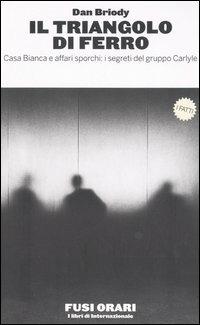 Il triangolo di ferro. Casa Bianca e affari sporchi: i segreti del gruppo Carlyle - Dan Briody - Libro Fusi Orari 2005 | Libraccio.it