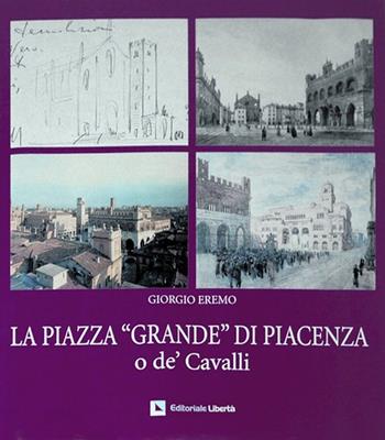 La piazza «Grande» di Piacenza o de' Cavalli - Giorgio Eremo - Libro Editoriale Libertà 2005 | Libraccio.it