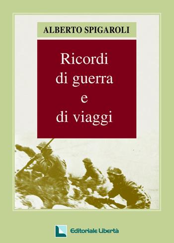 Ricordi di guerra e di viaggi - Alberto Spigaroli - Libro Editoriale Libertà 2008 | Libraccio.it