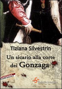 Un sicario alla corte dei Gonzaga - Tiziana Silvestrin - Libro Scrittura & Scritture 2014, Catrame | Libraccio.it