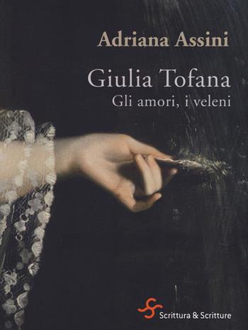 Giulia Tofana. Gli amori, i veleni - Adriana Assini - Libro Scrittura & Scritture 2017, Voci | Libraccio.it