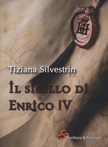 Il sigillo di Enrico IV - Tiziana Silvestrin - Libro Scrittura & Scritture 2017, Catrame | Libraccio.it