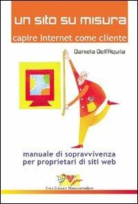 Un sito su misura. Capire Internet come cliente. Manuale di sopravvivenza per proprietari di siti web - Daniela Dell'Aquila - Libro Mammeonline 2008 | Libraccio.it