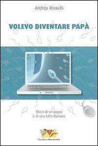 Volevo diventare papà. Storia di un sogno e di una lotta d'amore - Andrea Rosselli - Libro Mammeonline 2008, Il filo invisibile | Libraccio.it