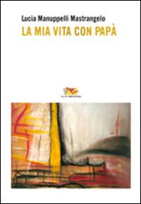 La mia vita con papà - Lucia Manuppelli Mastrangelo - Libro Mammeonline 2015, Il filo invisibile | Libraccio.it