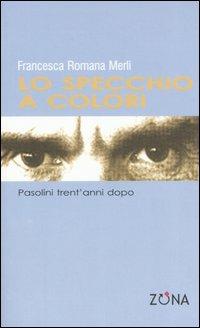 Lo specchio a colori. Pasolini trent'anni dopo - Francesca R. Merli - Libro Zona 2005, 900 Storie | Libraccio.it