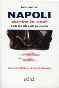 Napoli. Dentro le voci. Guida alla città e alle sue canzoni - Annino La Posta - Libro Zona 2007, Guide in musica | Libraccio.it