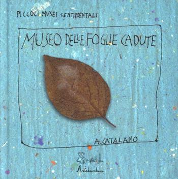 Il museo delle foglie cadute. Ediz. illustrata - Antonio Catalano - Libro Artebambini 2010, Piccoli musei sentimentali | Libraccio.it