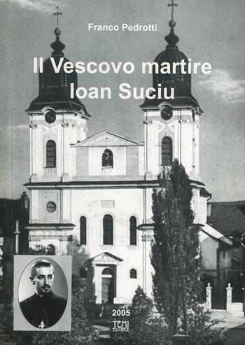 Il vescovo martire. Ioan Suciu - Franco Pedrotti - Libro Temi 2008 | Libraccio.it