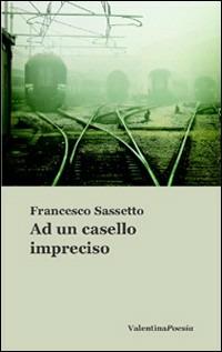 Ad un casello impreciso - Francesco Sassetto - Libro Valentina Editrice 2010, Nova | Libraccio.it