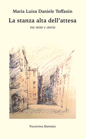 La stanza alta dell'attesa. Tra mito e storia - Maria Luisa Daniele Toffanin - Libro Valentina Editrice 2019 | Libraccio.it