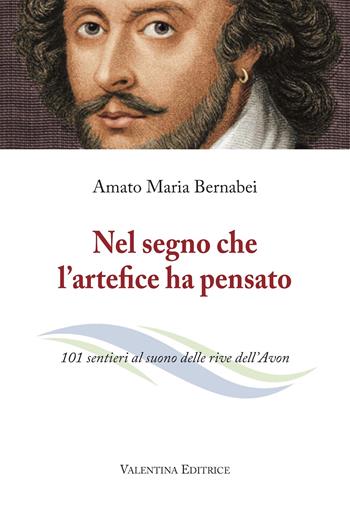 Nel segno che l'artefice ha pensato. 101 sentieri al suono delle rive dell’Avon. Nuova ediz. - Amato Maria Bernabei - Libro Valentina 2023 | Libraccio.it